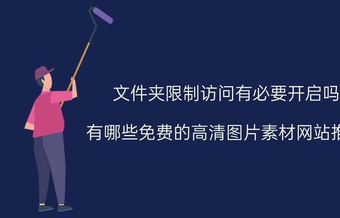 文件夹限制访问有必要开启吗 有哪些免费的高清图片素材网站推荐？